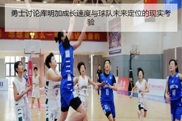 勇士讨论库明加成长速度与球队未来定位的现实考验 - cc7c7.app