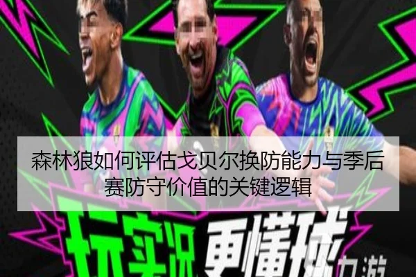 森林狼如何评估戈贝尔换防能力与季后赛防守价值的关键逻辑