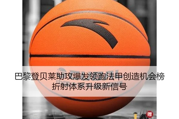 巴黎登贝莱助攻爆发领跑法甲创造机会榜折射体系升级新信号 - cc7c7.app