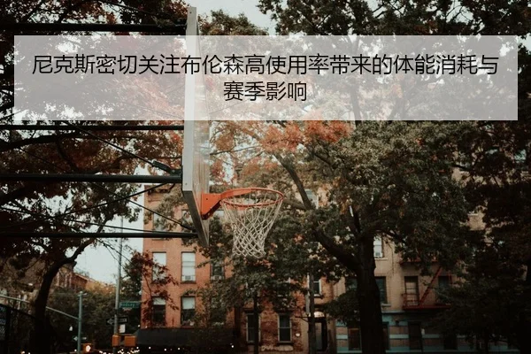 尼克斯密切关注布伦森高使用率带来的体能消耗与赛季影响