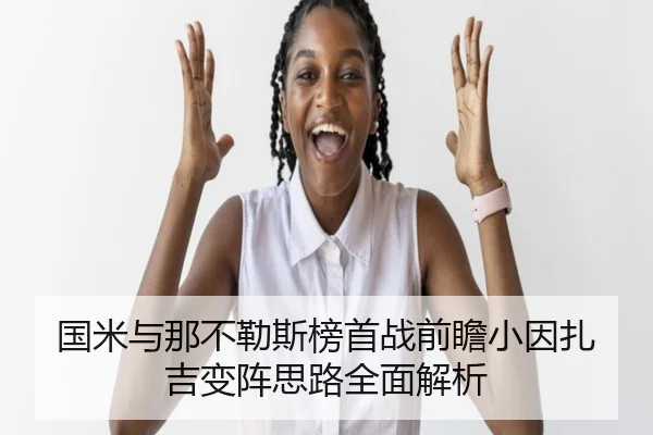 国米与那不勒斯榜首战前瞻小因扎吉变阵思路全面解析 - cc7c7.app