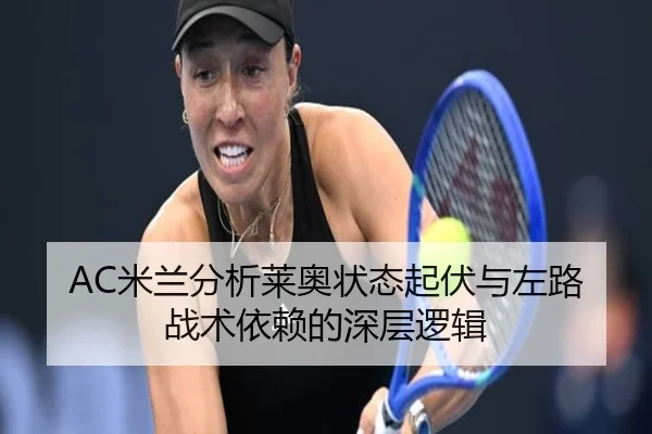 AC米兰分析莱奥状态起伏与左路战术依赖的深层逻辑 - cc7c7.app