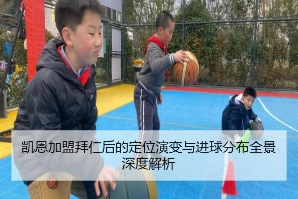 凯恩加盟拜仁后的定位演变与进球分布全景深度解析 - cc7c7.app