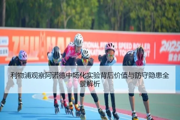 利物浦观察阿诺德中场化实验背后价值与防守隐患全景解析