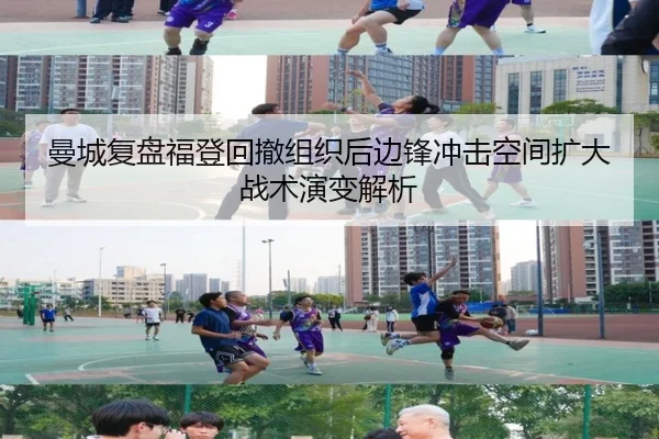 曼城复盘福登回撤组织后边锋冲击空间扩大战术演变解析
