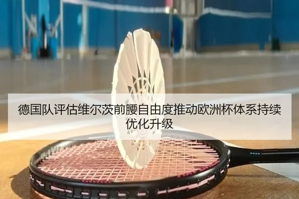 德国队评估维尔茨前腰自由度推动欧洲杯体系持续优化升级